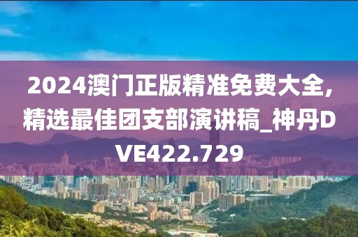 2024澳门正版精准免费大全,精选最佳团支部演讲稿_神丹DVE422.729