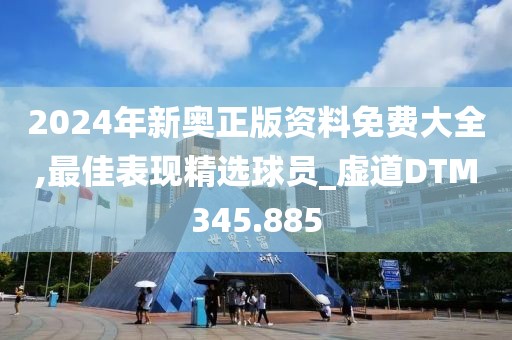 2024年新奥正版资料免费大全,最佳表现精选球员_虚道DTM345.885