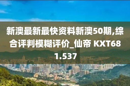 新澳最新最快资料新澳50期,综合评判模糊评价_仙帝 KXT681.537