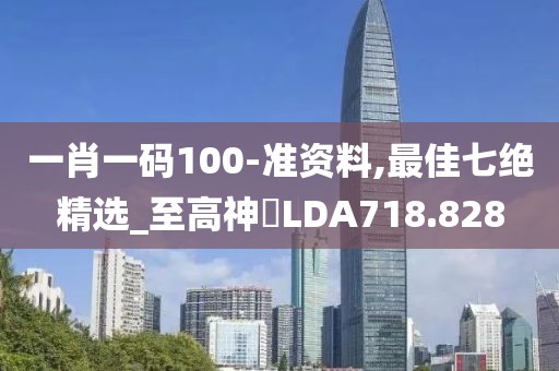 一肖一码100-准资料,最佳七绝精选_至高神衹LDA718.828