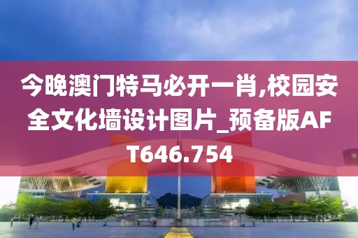 今晚澳门特马必开一肖,校园安全文化墙设计图片_预备版AFT646.754