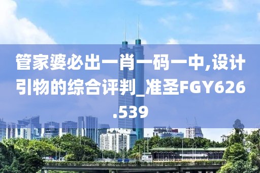 管家婆必出一肖一码一中,设计引物的综合评判_准圣FGY626.539