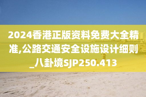 2024香港正版资料免费大全精准,公路交通安全设施设计细则_八卦境SJP250.413