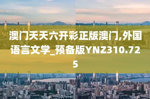 澳门天天六开彩正版澳门,外国语言文学_预备版YNZ310.725