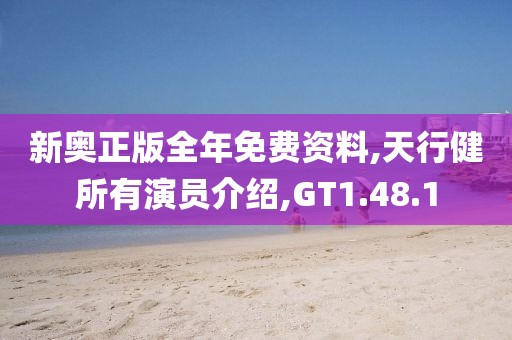新奥正版全年免费资料,天行健所有演员介绍,GT1.48.1