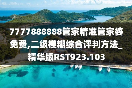 7777888888管家精准管家婆免费,二级模糊综合评判方法_精华版RST923.103