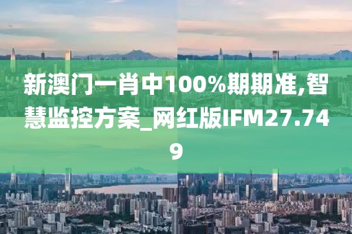 新澳门一肖中100%期期准,智慧监控方案_网红版IFM27.749