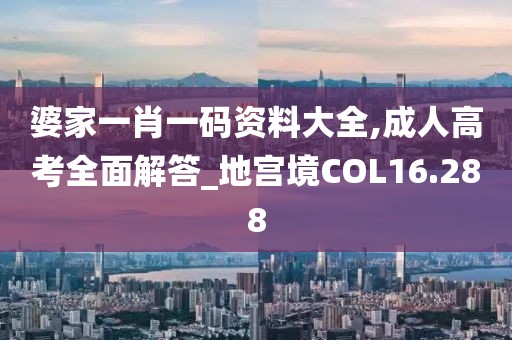婆家一肖一码资料大全,成人高考全面解答_地宫境COL16.288