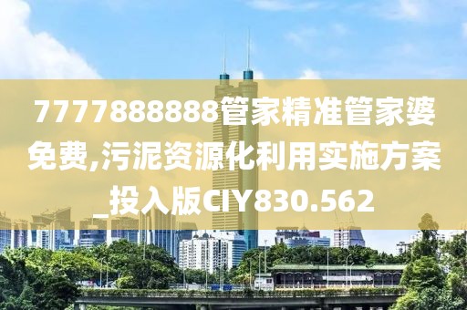 7777888888管家精准管家婆免费,污泥资源化利用实施方案_投入版CIY830.562