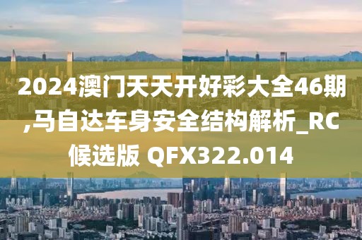 2024澳门天天开好彩大全46期,马自达车身安全结构解析_RC候选版 QFX322.014