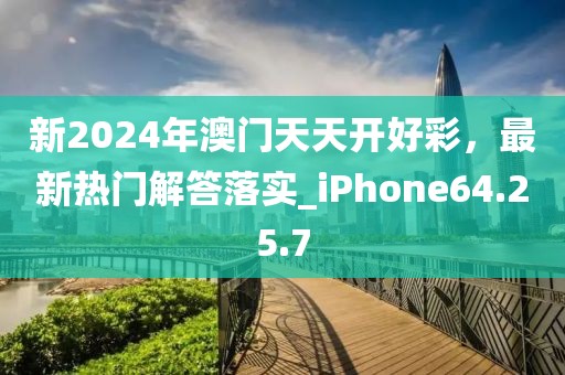 新2024年澳门天天开好彩，最新热门解答落实_iPhone64.25.7
