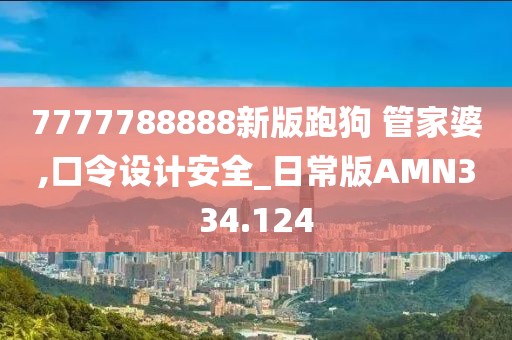 7777788888新版跑狗 管家婆,口令设计安全_日常版AMN334.124