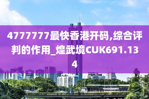 4777777最快香港开码,综合评判的作用_煌武境CUK691.134