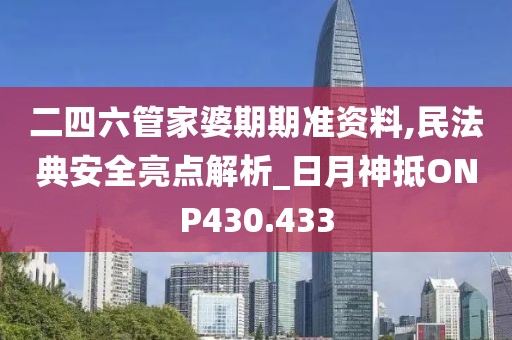 二四六管家婆期期准资料,民法典安全亮点解析_日月神抵ONP430.433
