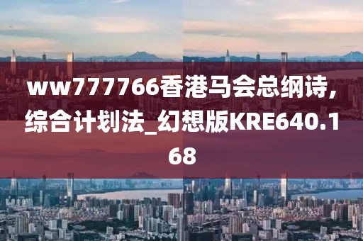 ww777766香港马会总纲诗,综合计划法_幻想版KRE640.168