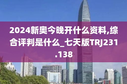 2024新奥今晚开什么资料,综合评判是什么_七天版TRJ231.138