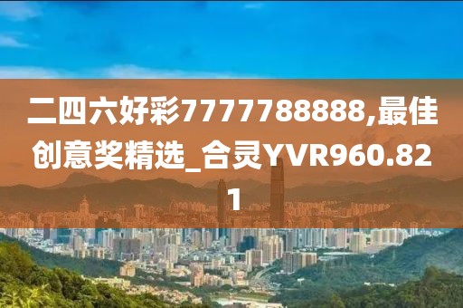 二四六好彩7777788888,最佳创意奖精选_合灵YVR960.821