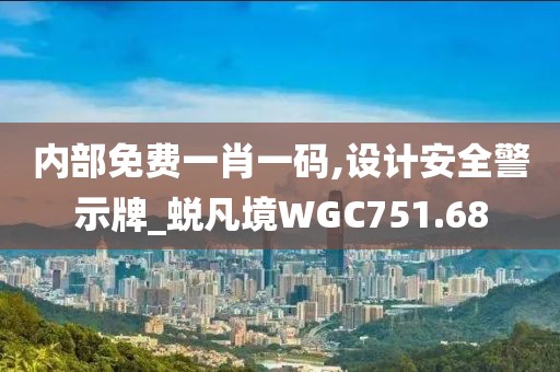 内部免费一肖一码,设计安全警示牌_蜕凡境WGC751.68