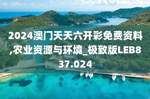 2024澳门天天六开彩免费资料,农业资源与环境_极致版LEB837.024