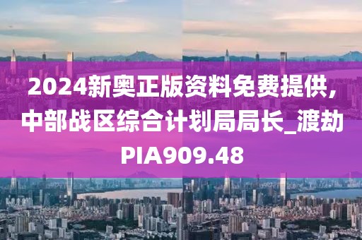 2024新奥正版资料免费提供,中部战区综合计划局局长_渡劫PIA909.48