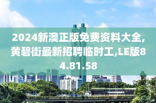 2024新澳正版免费资料大全,黄碧街最新招聘临时工,LE版84.81.58
