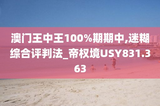 澳门王中王100%期期中,迷糊综合评判法_帝权境USY831.363
