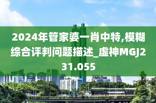 2024年管家婆一肖中特,模糊综合评判问题描述_虚神MGJ231.055