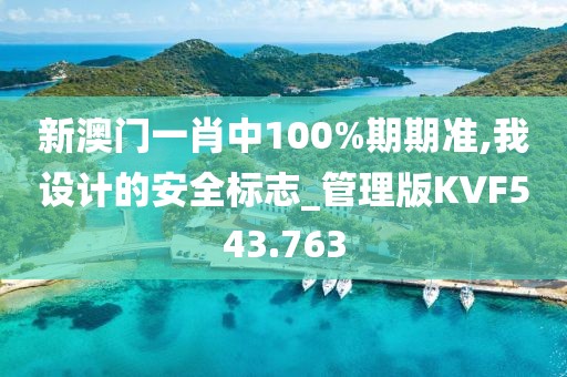 新澳门一肖中100%期期准,我设计的安全标志_管理版KVF543.763