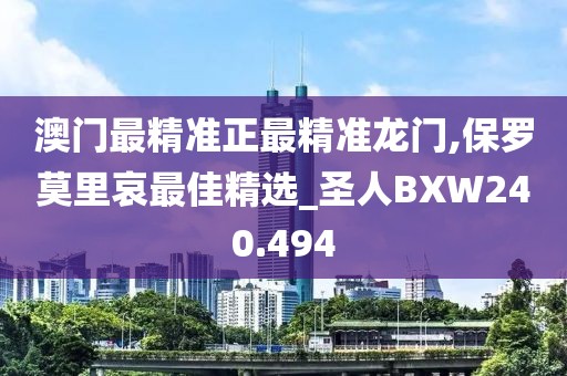 澳门最精准正最精准龙门,保罗莫里哀最佳精选_圣人BXW240.494