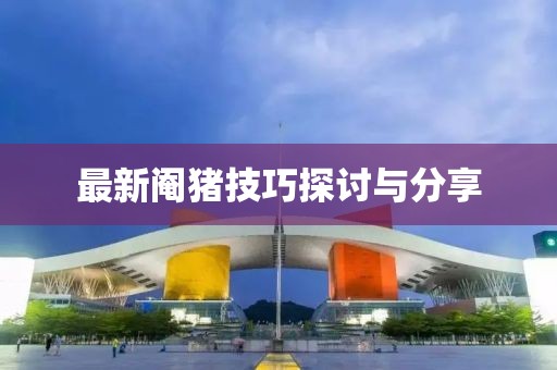 最新阉猪技巧探讨与分享