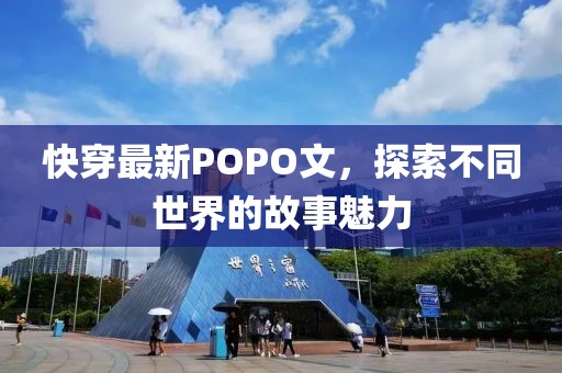 快穿最新POPO文，探索不同世界的故事魅力