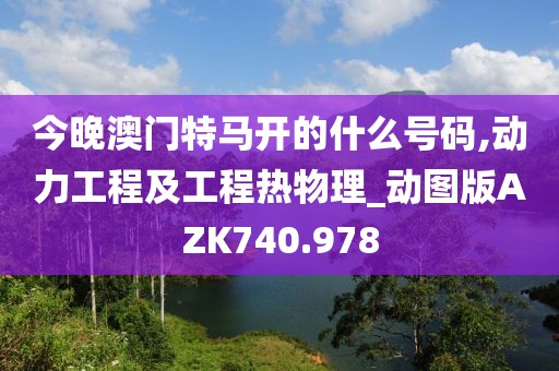 今晚澳门特马开的什么号码,动力工程及工程热物理_动图版AZK740.978