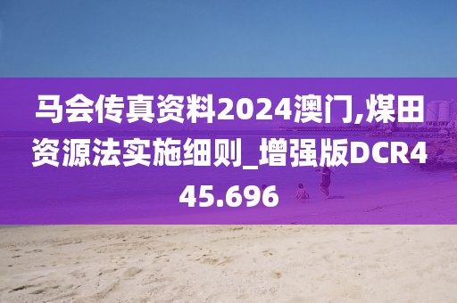 马会传真资料2024澳门,煤田资源法实施细则_增强版DCR445.696