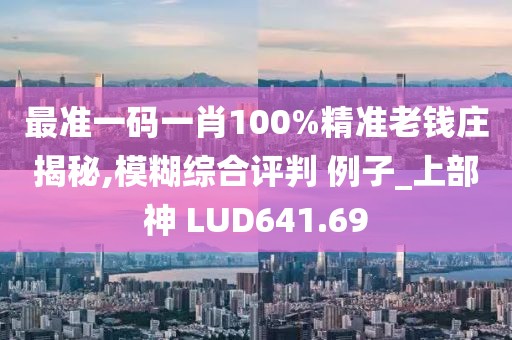 最准一码一肖100%精准老钱庄揭秘,模糊综合评判 例子_上部神 LUD641.69