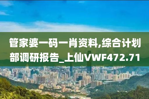 管家婆一码一肖资料,综合计划部调研报告_上仙VWF472.71