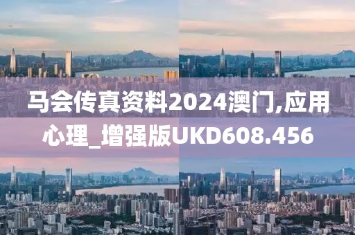 马会传真资料2024澳门,应用心理_增强版UKD608.456