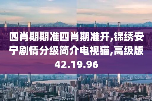 四肖期期准四肖期准开,锦绣安宁剧情分级简介电视猫,高级版42.19.96