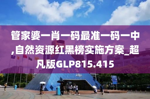 管家婆一肖一码最准一码一中,自然资源红黑榜实施方案_超凡版GLP815.415