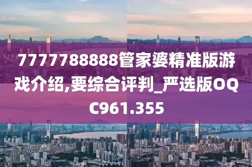 7777788888管家婆精准版游戏介绍,要综合评判_严选版OQC961.355
