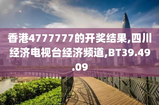 香港4777777的开奖结果,四川经济电视台经济频道,BT39.49.09