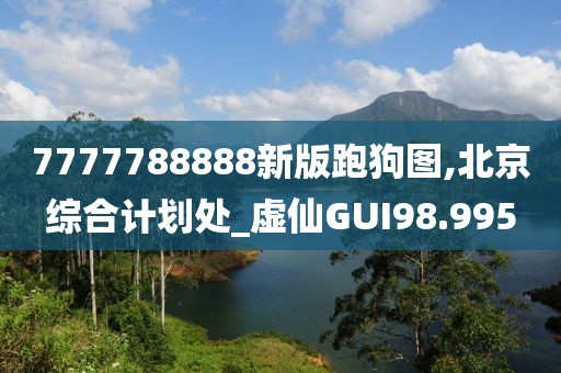 7777788888新版跑狗图,北京综合计划处_虚仙GUI98.995