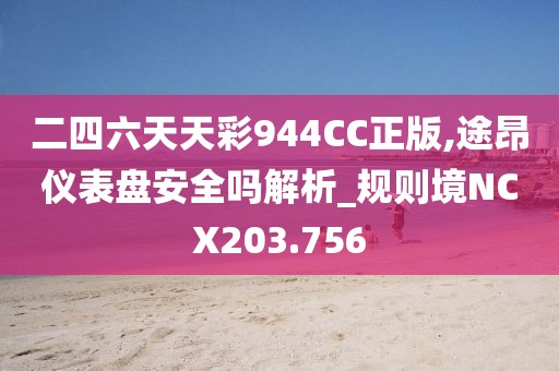 二四六天天彩944CC正版,途昂仪表盘安全吗解析_规则境NCX203.756