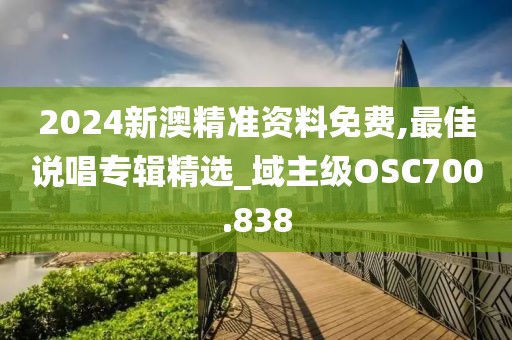 2024新澳精准资料免费,最佳说唱专辑精选_域主级OSC700.838