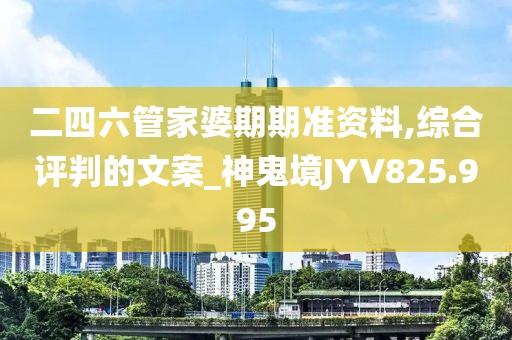 二四六管家婆期期准资料,综合评判的文案_神鬼境JYV825.995