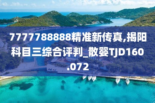 7777788888精准新传真,揭阳科目三综合评判_散婴TJD160.072