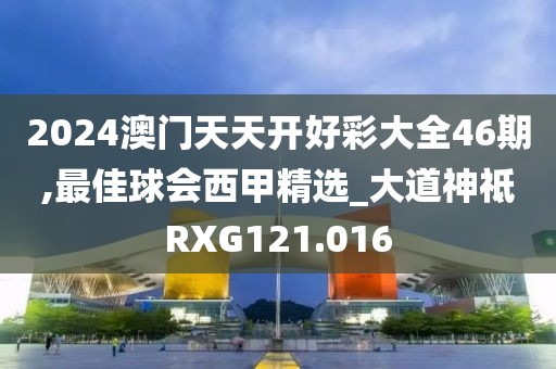 2024澳门天天开好彩大全46期,最佳球会西甲精选_大道神祗RXG121.016