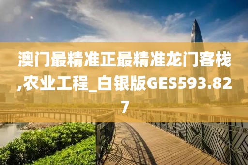 澳门最精准正最精准龙门客栈,农业工程_白银版GES593.827