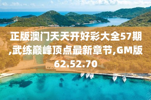 正版澳门天天开好彩大全57期,武练巅峰顶点最新章节,GM版62.52.70
