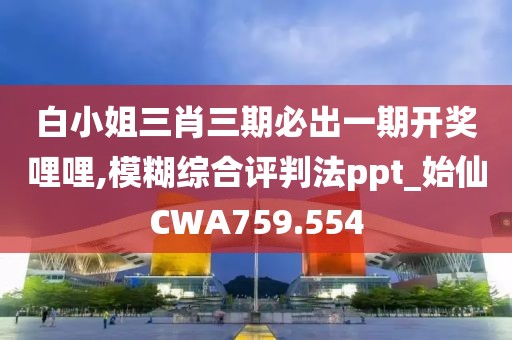 白小姐三肖三期必出一期开奖哩哩,模糊综合评判法ppt_始仙CWA759.554