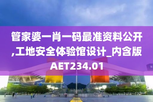 管家婆一肖一码最准资料公开,工地安全体验馆设计_内含版AET234.01